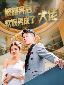 被抛弃后软饭男成了大佬 全集(大结局)